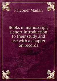 Books in manuscript; a short introduction to their study and use with a chapter on records