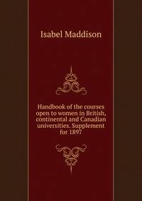 Handbook of the courses open to women in British, continental and Canadian universities. Supplement for 1897