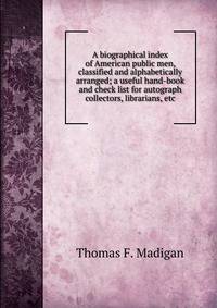 A biographical index of American public men, classified and alphabetically arranged; a useful hand-book and check list for autograph collectors, librarians, etc.