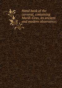Hand book of the carnival, containing Mardi-Gras, its ancient and modern observance;