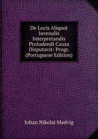 De Locis Aliquot Iuvenalis Interpretandis Proludendi Causa Disputavit: Progr. (Portuguese Edition)