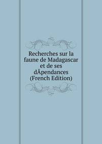 Recherches sur la faune de Madagascar et de ses dApendances (French Edition)