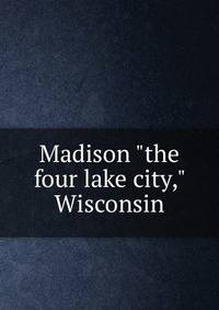 Madison "the four lake city," Wisconsin