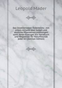 Das Insektenleben Osterreichs ; mit einem Anhand uber Gallen und ahnliche Pflanzenverustaltungen samt deren Erzeuger. Ein Handbuch und Wegweiser fur Naturfreunde jeder Art (German Edition)