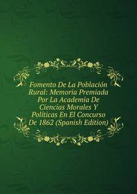 Fomento De La Poblacion Rural: Memoria Premiada Por La Academia De Ciencias Morales Y Politicas En El Concurso De 1862 (Spanish Edition)