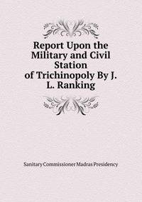 Report Upon the Military and Civil Station of Trichinopoly By J.L. Ranking.