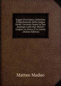 Saggio D'un'opera, Intitolata Il Ripulimento Della Lingua Sarda: Lavorato Sopra La Sua Analogia Colle Due Matrici Lingue, La Greca, E La Latina . (Italian Edition)