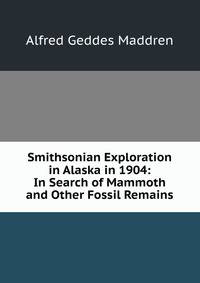 Smithsonian Exploration in Alaska in 1904: In Search of Mammoth and Other Fossil Remains