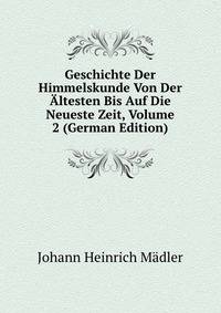 Geschichte Der Himmelskunde Von Der Altesten Bis Auf Die Neueste Zeit, Volume 2 (German Edition)