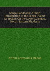 Senga Handbook: A Short Introduction to the Senga Dialect As Spoken On the Lower Luangwa, North-Eastern Rhodesia