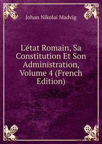 L'?tat Romain, Sa Constitution Et Son Administration, Volume 4 (French Edition)