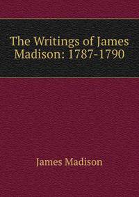 The Writings of James Madison: 1787-1790
