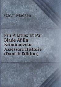 Fru Pilatus: Et Par Blade Af En Kriminalvets-Assessors Historie (Danish Edition)