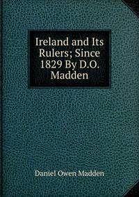 Ireland and Its Rulers; Since 1829 By D.O. Madden.
