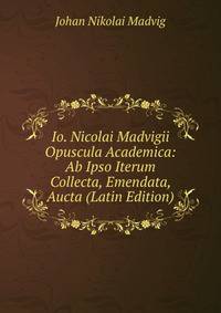 Io. Nicolai Madvigii Opuscula Academica: Ab Ipso Iterum Collecta, Emendata, Aucta (Latin Edition)