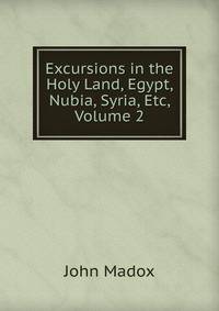 Excursions in the Holy Land, Egypt, Nubia, Syria, Etc, Volume 2