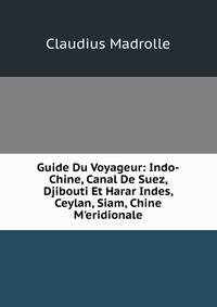 Guide Du Voyageur: Indo-Chine, Canal De Suez, Djibouti Et Harar Indes, Ceylan, Siam, Chine M'eridionale