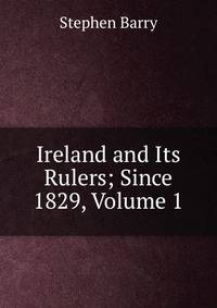 Ireland and Its Rulers; Since 1829, Volume 1