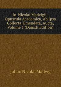 Io. Nicolai Madvigii . Opuscula Academica, Ab Ipso Collecta, Emendata, Aucta, Volume 1 (Danish Edition)