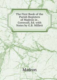 The First Book of the Parish Registers of Madron in . Cornwall, Ed. with Notes by G.B. Millett