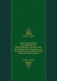Jacob Van Maerlant's Heimelijkheid Der Heimelijkheden. Opnieuw Naar De Handschriften Uitgegeven En Van Inleiding En Aanteekeningen Voorzien (Dutch Edition)