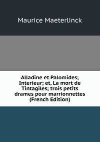 Alladine et Palomides; Interieur; et, La mort de Tintagiles; trois petits drames pour marrionnettes (French Edition)