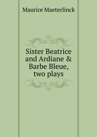 Sister Beatrice and Ardiane &amp; Barbe Bleue, two plays
