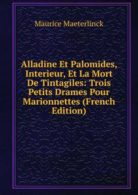 Alladine Et Palomides, Interieur, Et La Mort De Tintagiles: Trois Petits Drames Pour Marionnettes (French Edition)