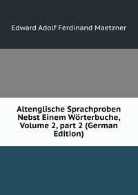Altenglische Sprachproben Nebst Einem W?rterbuche, Volume 2, part 2 (German Edition)