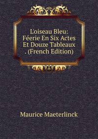 L'oiseau Bleu: F?erie En Six Actes Et Douze Tableaux . (French Edition)