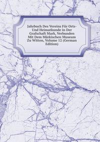 Jahrbuch Des Vereins Fur Orts- Und Heimatkunde in Der Grafschaft Mark, Verbunden Mit Dem Markischen Museum Zu Witten, Volume 12 (German Edition)