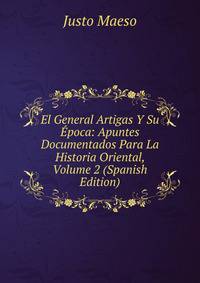 El General Artigas Y Su ?poca: Apuntes Documentados Para La Historia Oriental, Volume 2 (Spanish Edition)