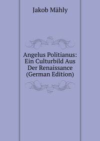 Angelus Politianus: Ein Culturbild Aus Der Renaissance (German Edition)