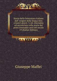 Storia della letteratura italiana dall' origine della lingua sino a'nostri giorni. 3. ed. emendata ed accresciuta colla storia dei primi trentadue anni del secolo 19 (Italian Edition)