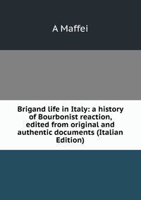 Brigand life in Italy: a history of Bourbonist reaction, edited from original and authentic documents (Italian Edition)
