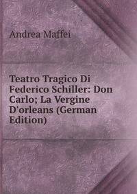 Teatro Tragico Di Federico Schiller: Don Carlo; La Vergine D'orleans (German Edition)