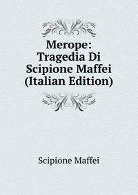 Merope: Tragedia Di Scipione Maffei (Italian Edition)