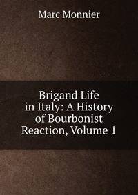 Brigand Life in Italy: A History of Bourbonist Reaction, Volume 1