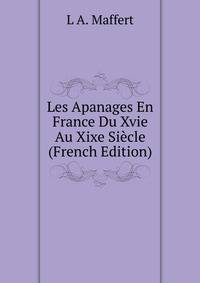 Les Apanages En France Du Xvie Au Xixe Siecle (French Edition)