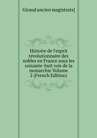 Histoire de l'esprit r?volutionnaire des nobles en France sous les soixante-huit rois de la monarchie Volume 2 (French Edition)