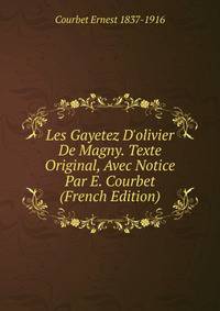 Les Gayetez D'olivier De Magny. Texte Original, Avec Notice Par E. Courbet (French Edition)
