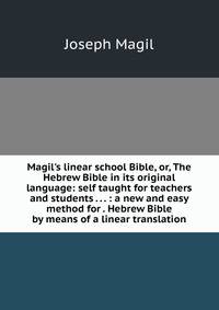Magil's linear school Bible, or, The Hebrew Bible in its original language: self taught for teachers and students . . . : a new and easy method for . Hebrew Bible by means of a linear translation