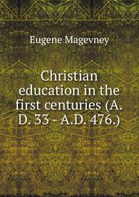 Christian education in the first centuries (A.D. 33 - A.D. 476.)