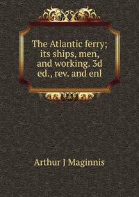 The Atlantic ferry; its ships, men, and working. 3d ed., rev. and enl