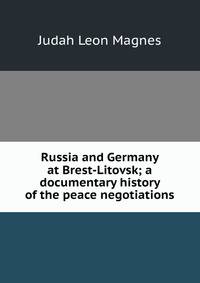 Russia and Germany at Brest-Litovsk; a documentary history of the peace negotiations