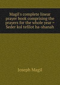Magil's complete linear prayer book comprising the prayers for the whole year = Seder kol tefilot ha-shanah
