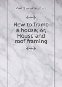 How to frame a house; or, House and roof framing