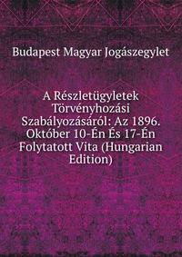 A Reszletugyletek Torvenyhozasi Szabalyozasarol: Az 1896. Oktober 10-En Es 17-En Folytatott Vita (Hungarian Edition)