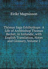 Thomas Saga Erkibyskups: A Life of Archbishop Thomas Becket, in Icelandic, with English Translation, Notes and Glossary, Volume 2