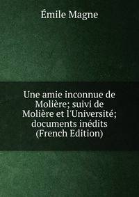 Une amie inconnue de Moli?re; suivi de Moli?re et l'Universit?; documents in?dits (French Edition)